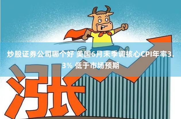 炒股证券公司哪个好 美国6月未季调核心CPI年率3.3% 低于市场预期