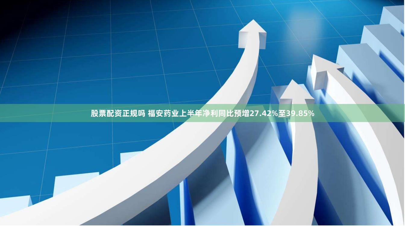 股票配资正规吗 福安药业上半年净利同比预增27.42%至39.85%