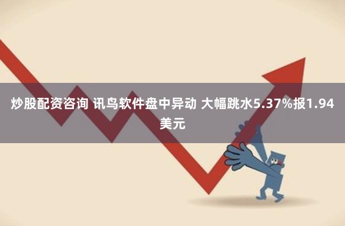 炒股配资咨询 讯鸟软件盘中异动 大幅跳水5.37%报1.94美元