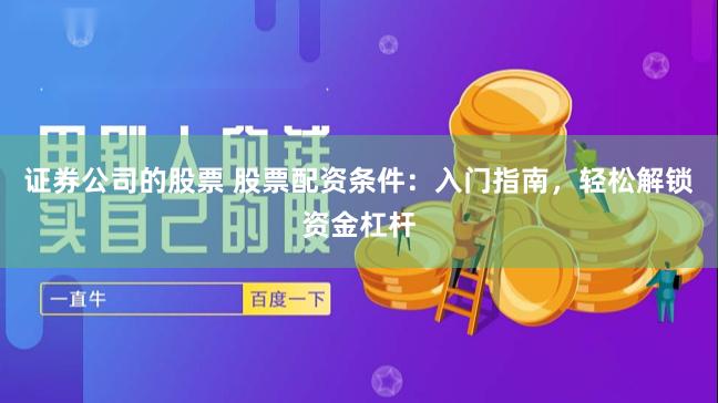 证券公司的股票 股票配资条件：入门指南，轻松解锁资金杠杆
