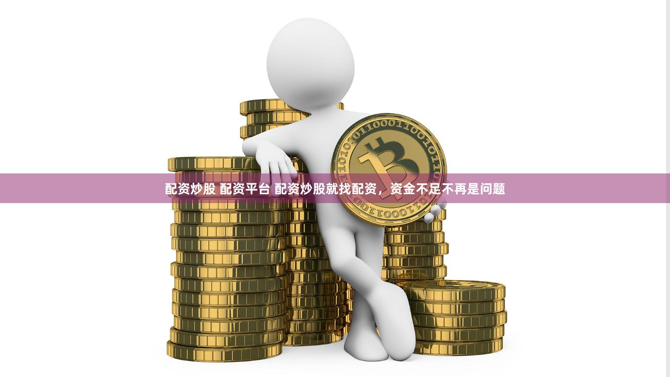 配资炒股 配资平台 配资炒股就找配资，资金不足不再是问题