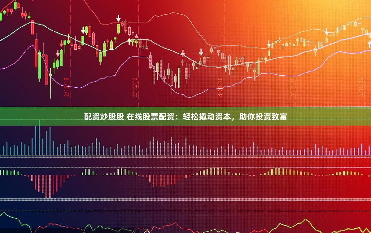 配资炒股股 在线股票配资：轻松撬动资本，助你投资致富