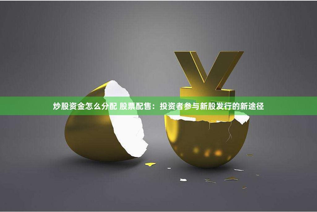 炒股资金怎么分配 股票配售：投资者参与新股发行的新途径