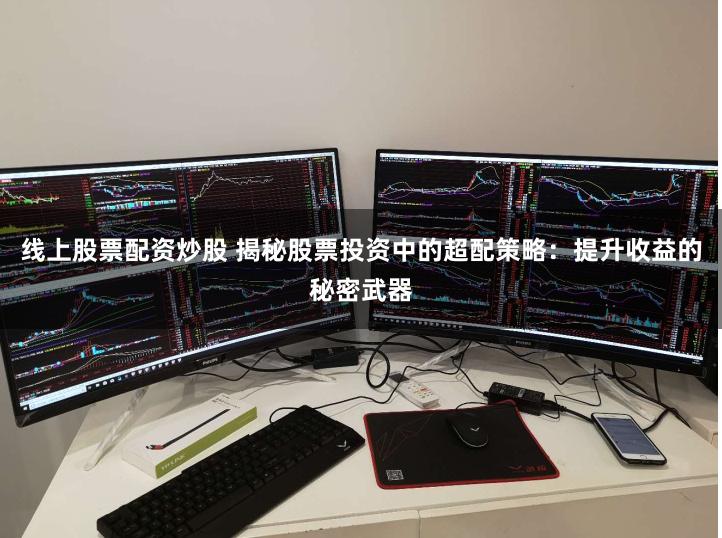 线上股票配资炒股 揭秘股票投资中的超配策略：提升收益的秘密武器