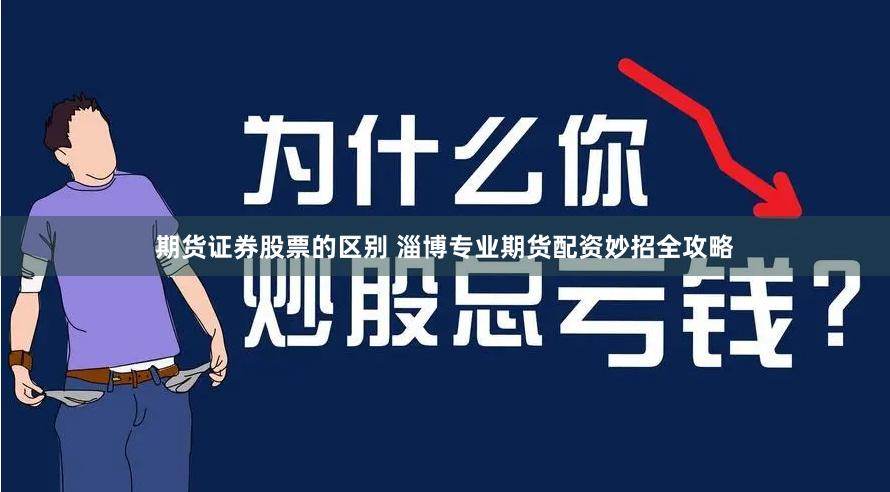 期货证券股票的区别 淄博专业期货配资妙招全攻略
