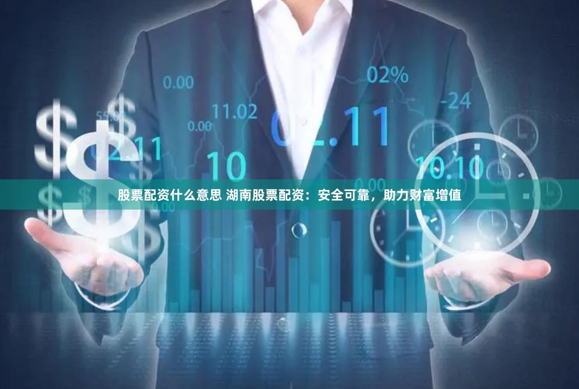 股票配资什么意思 湖南股票配资：安全可靠，助力财富增值