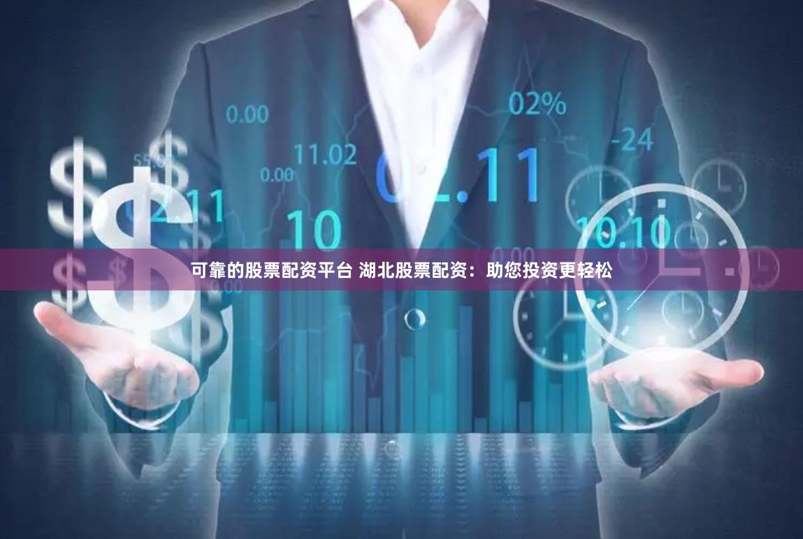 可靠的股票配资平台 湖北股票配资：助您投资更轻松