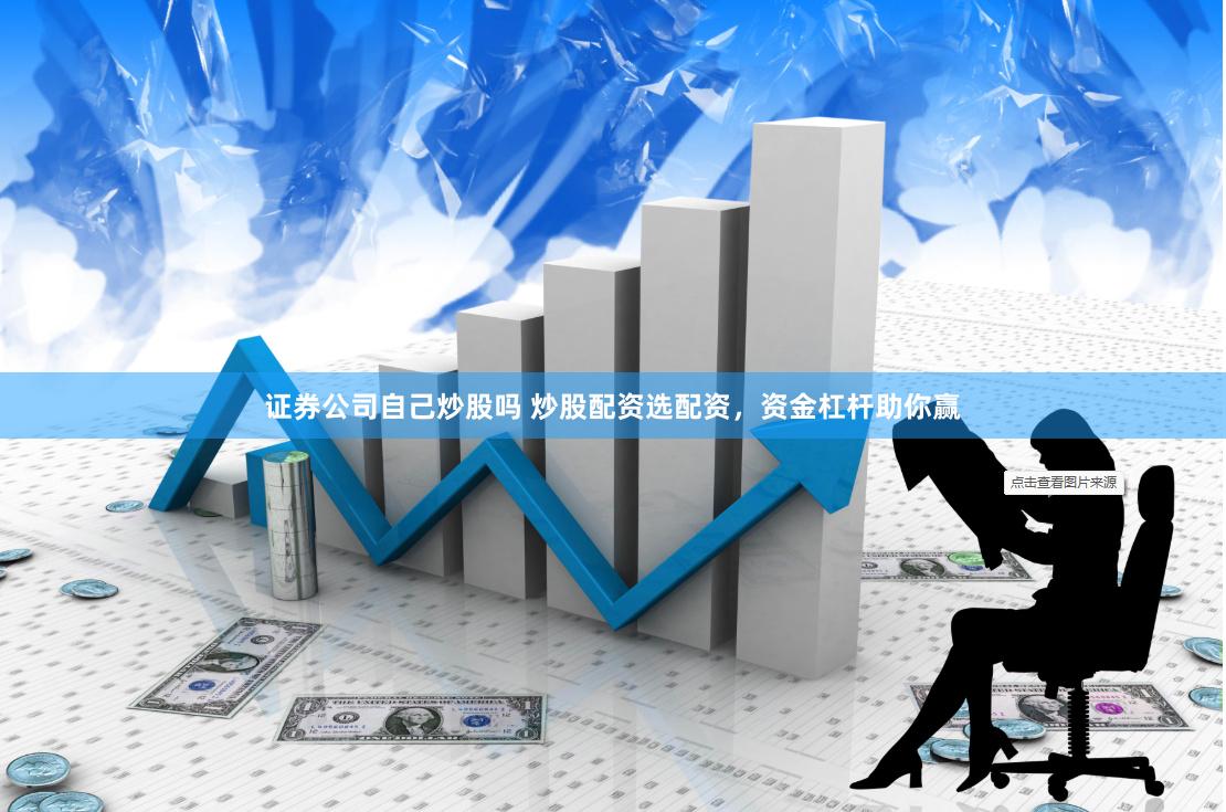 证券公司自己炒股吗 炒股配资选配资，资金杠杆助你赢
