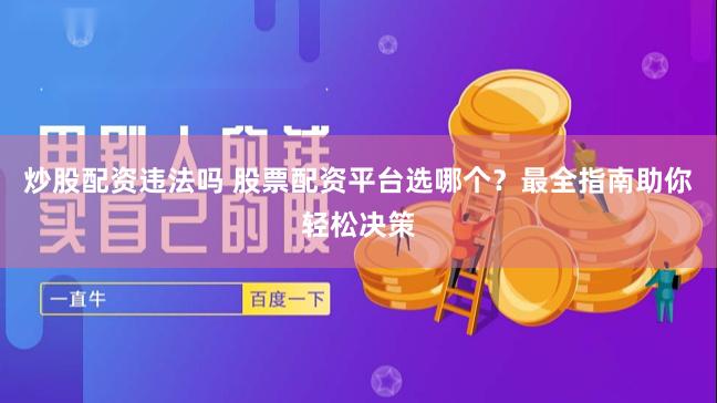 炒股配资违法吗 股票配资平台选哪个？最全指南助你轻松决策