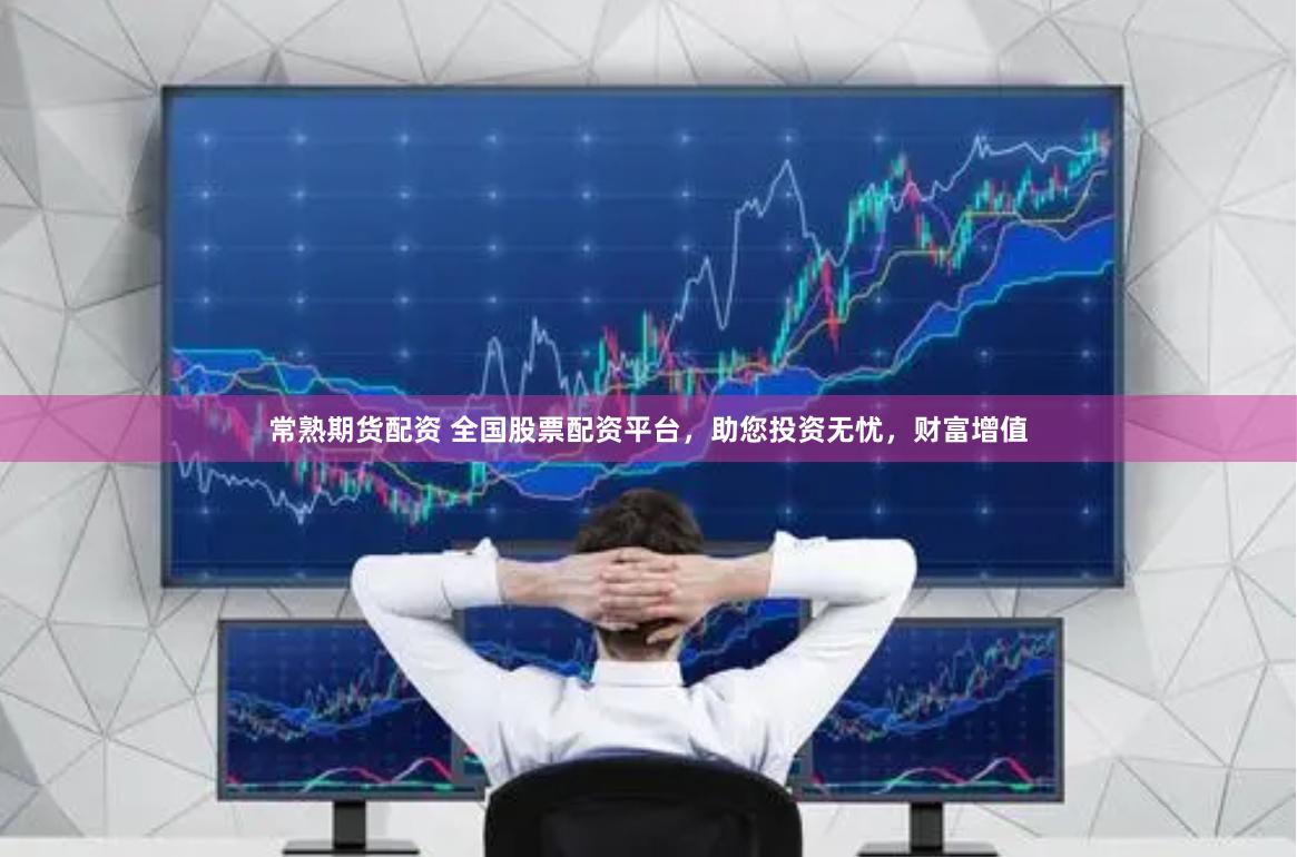 常熟期货配资 全国股票配资平台，助您投资无忧，财富增值
