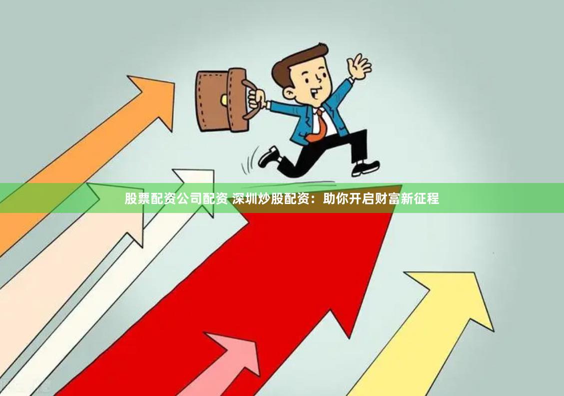 股票配资公司配资 深圳炒股配资：助你开启财富新征程