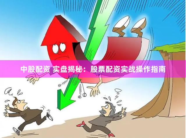 中股配资 实盘揭秘：股票配资实战操作指南