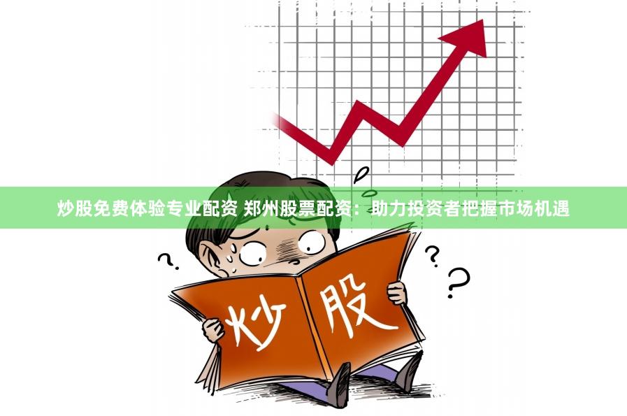 炒股免费体验专业配资 郑州股票配资：助力投资者把握市场机遇