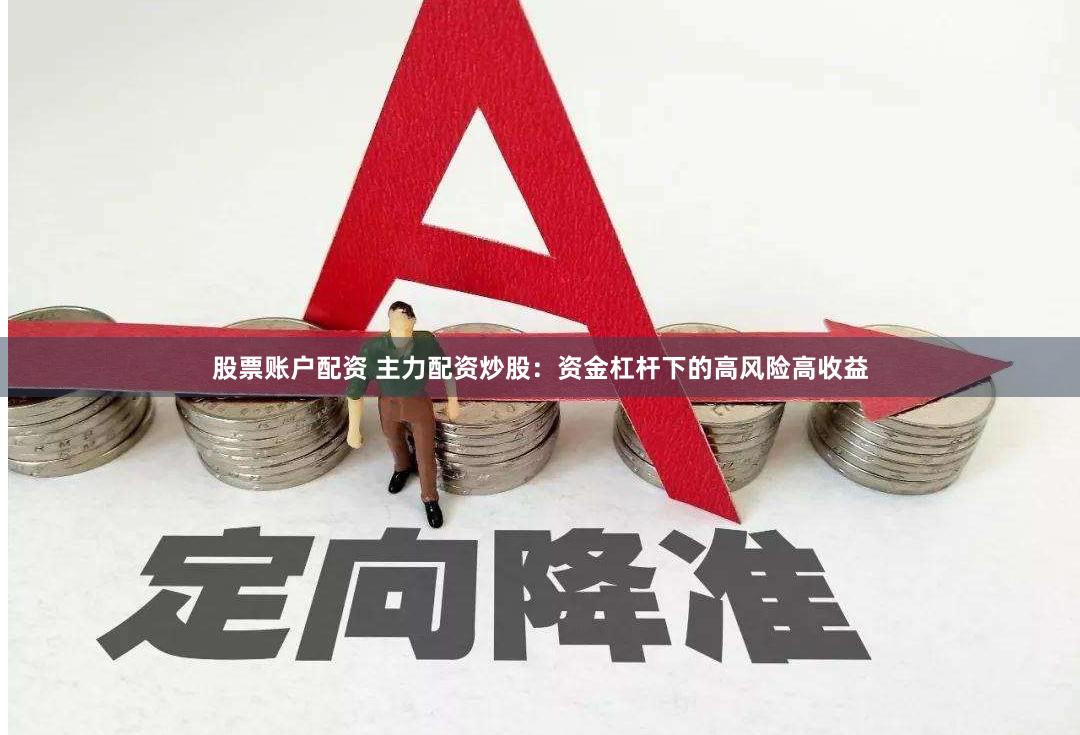 股票账户配资 主力配资炒股：资金杠杆下的高风险高收益