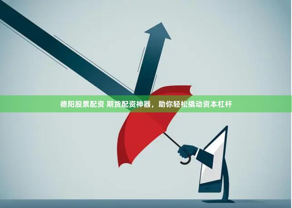 德阳股票配资 期货配资神器，助你轻松撬动资本杠杆