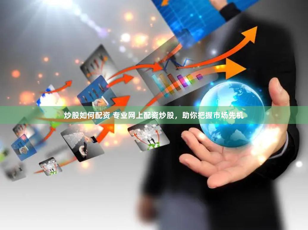 炒股如何配资 专业网上配资炒股，助你把握市场先机