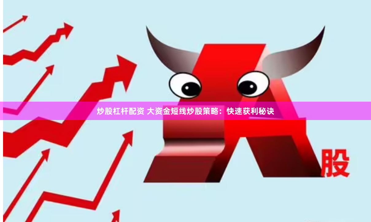 炒股杠杆配资 大资金短线炒股策略：快速获利秘诀