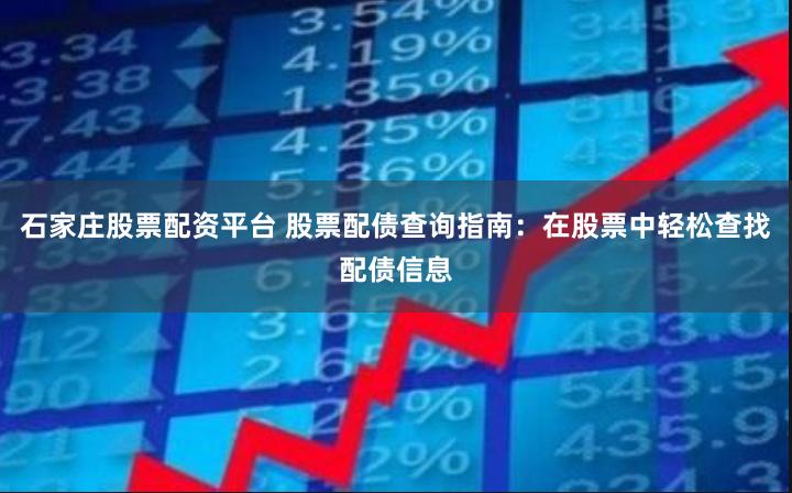 石家庄股票配资平台 股票配债查询指南：在股票中轻松查找配债信息