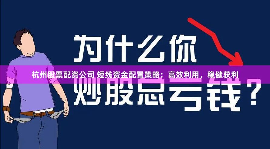 杭州股票配资公司 短线资金配置策略：高效利用，稳健获利